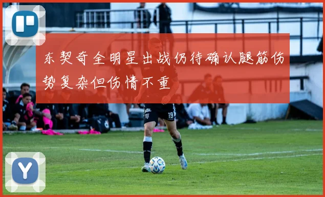 东契奇全明星出战仍待确认腿筋伤势复杂但伤情不重