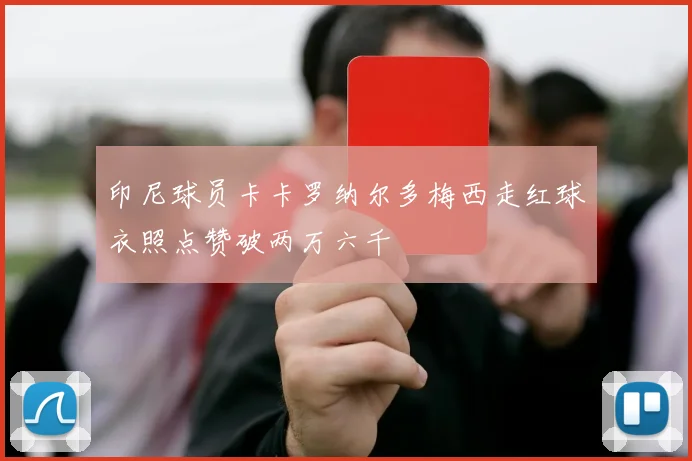 印尼球员卡卡罗纳尔多梅西走红球衣照点赞破两万六千