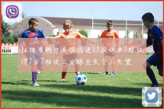拉梅洛鲍尔表现低迷15投仅中1球仅得2分7助攻三分球全失令人失望