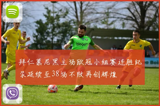 拜仁慕尼黑主场欧冠小组赛连胜纪录延续至38场不败再创辉煌