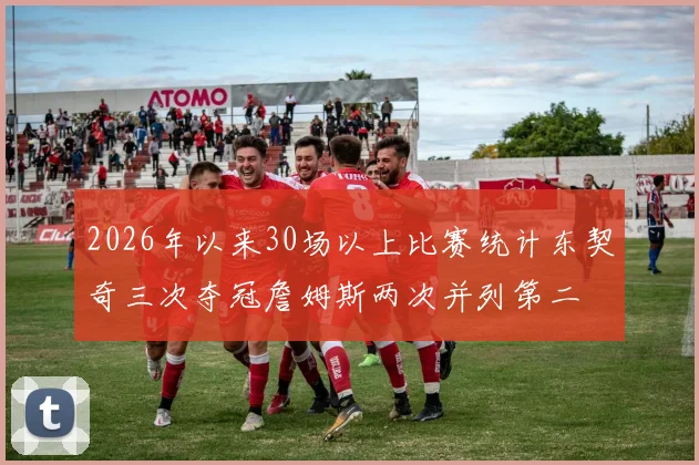 2026年以来30场以上比赛统计东契奇三次夺冠詹姆斯两次并列第二